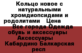 Кольцо новое с натуральными хромдиопсидами и родолитами › Цена ­ 18 800 - Все города Одежда, обувь и аксессуары » Аксессуары   . Кабардино-Балкарская респ.